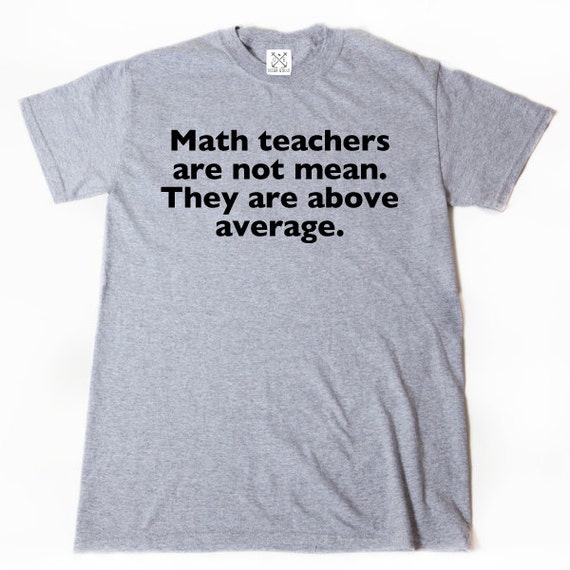 Math Teachers Are Not Mean. They Are Above Average T-shirt