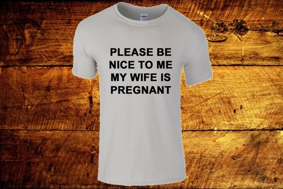 be nice to me my wife is pregnant shirt