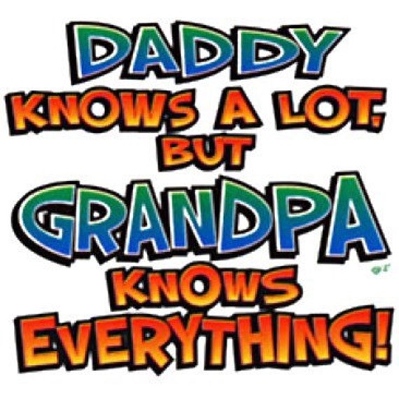 dads know a lot but grandpa knows everything