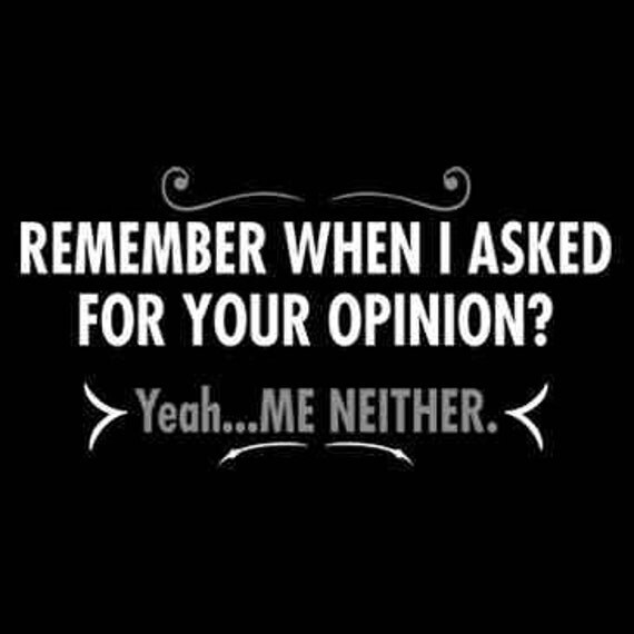 Items similar to Remember When I Asked You For Your Opinion? Yeah Me ...