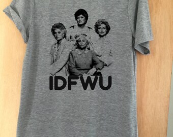 Golden Girls IDFWU Unisex Crew Neck Tee Shirt Unisex, Womens Girls Teens Funny Tees Graphic Tee Shirt Tumblr Hipster Printed Tshirt T-Shirt