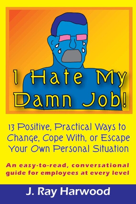 I Hate My Damn Job 13 Positive Practical Ways by