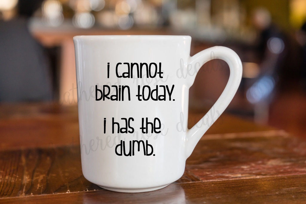 I Cannot Brain Today I Has The Dumb Coffee Mug Decal Vinyl