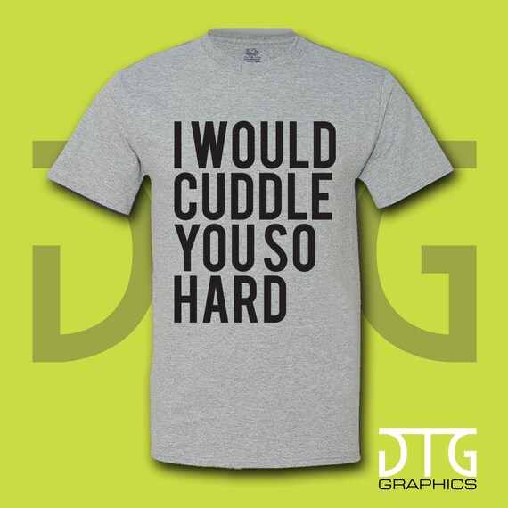 I Would Cuddle You So Hard Cuddle Hard Cuddle Hard by DTGGraphics