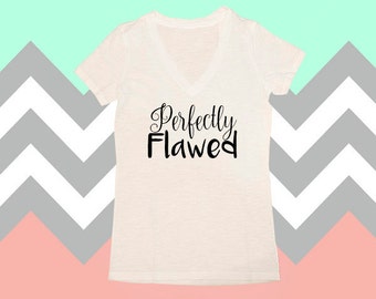 Perfectly Flawed, V-Neck Shirt, Perfectly Flawed Shirt, Flawless Shirt, Perfectly Imperfect, Womens Shirts, Soft Shirts