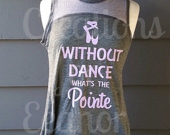 Dance Shirt, Without Dance What's The Pointe, Ballet Shirt, Dance Tank, Dance Tshirt, Ballet Tank, Ballet Tshirt, Ballet Pointe, Ballet
