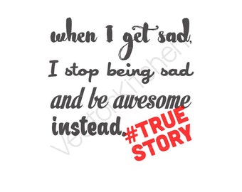 When I Get Sad, I Stop Being Sad and Be Awesome Instead True Story Cut Template SVG EPS Cricut Silhouette Commercial Vector Instant Download