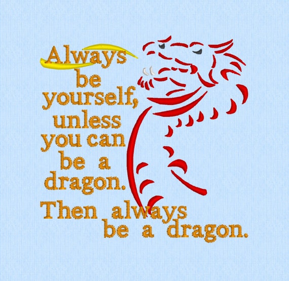 Always be yourself unless you can be a dragon then always be a