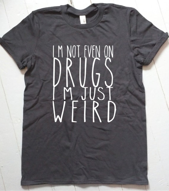 I'm Not Even on Drugs I'm Just Weird T Shirt / Funny