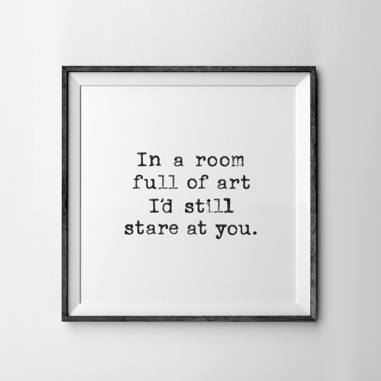 In A Room Full Of Art I'd Still Stare At You 8x10