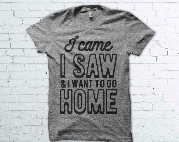 I Came I Saw and I Want to Go Home Shirt