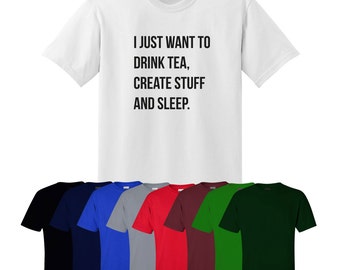 I Just Want to Drink Tea, Create Stuff and Sleep Printed T-shirt Unisex Ships Worldwide S-XXL
