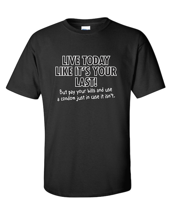 Live Today Like It's Your Last Funny T-Shirt PS_0075