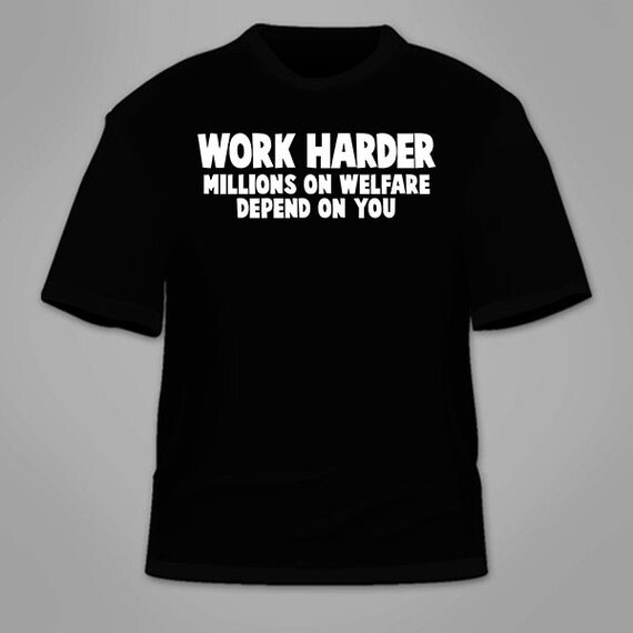 Work Harder Millions On Welfare Depend On You T-Shirt.