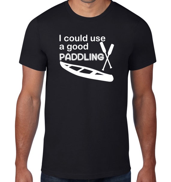 Kayaking T Shirt I Could Use A Good Paddling Kayak Tshirt