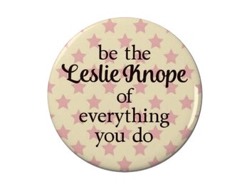 Be the Leslie Knope of Everything You Do - Pin Back Badge/Magnet - Leslie Knope - Parks and Recreation -