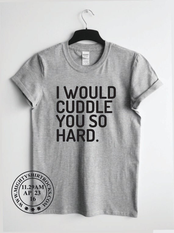 I Would Cuddle You So Hard Unisex T-Shirt by mightyshirtrocks