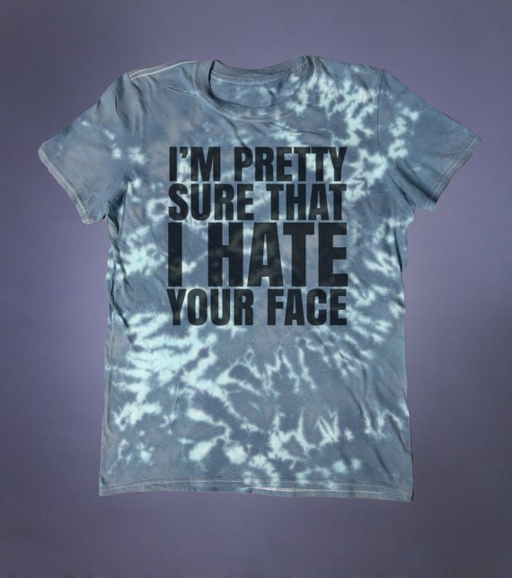 Sarcasm Shirt I'm Pretty Sure I Hate Your Face Slogan Tee