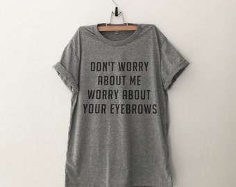 Don't worry about me worry about your eyebrows Funny Shirts T-Shirts with saying Quote Shirt Tumblr Clothing Graphic Tees for Women Tshirt
