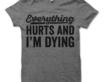 Everything Hurts and I'm Dying T-Shirt. Funny Workout Shirt. Fitness Apparel.