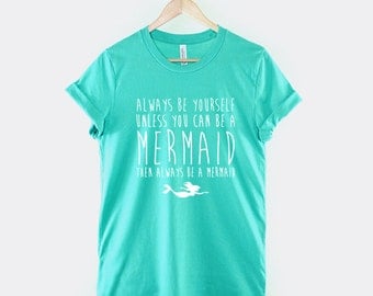 Mermaid Shirt - Always Be Yourself Unless You Can Be A Mermaid Then Always Be A Mermaid T-Shirt