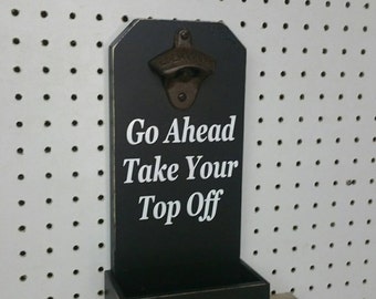 Go Ahead Take Your Top Off Bottle Opener Funny Sayings Beer Signs Beer Opener Beer Bottle Opener Personalized Sign Fathers Day Wedding