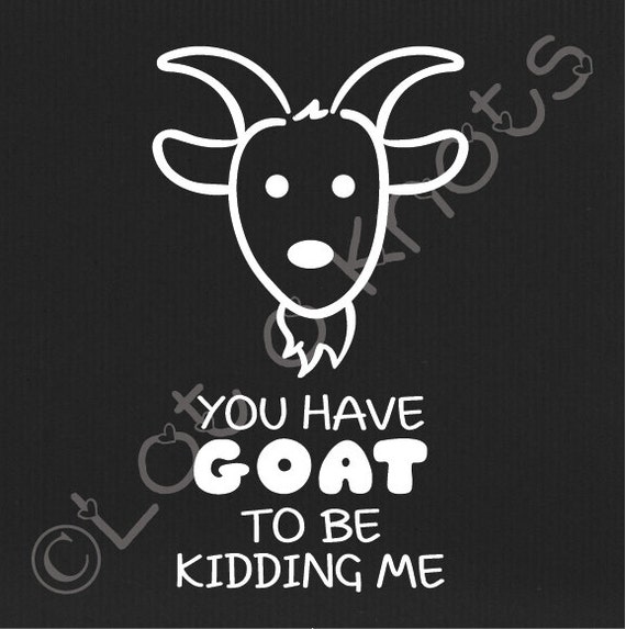 You Have GOAT to be KIDDING me svg dxf jpg & pdf by LotOKnots