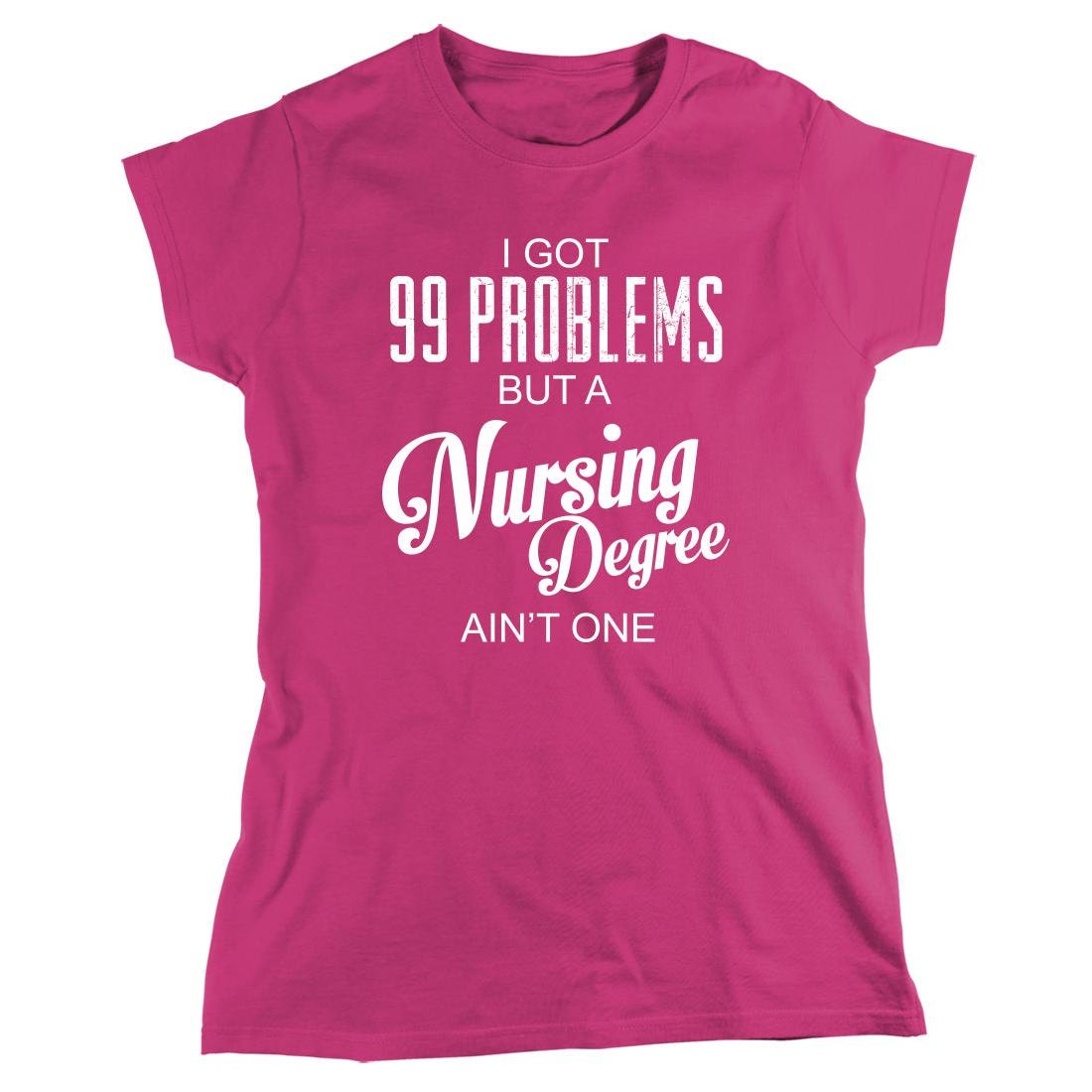 I Got 99 Problems But A Nursing Degree Ain't One shirt