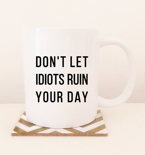 Don't let idiots ruin your day 11oz white by ToastStationery