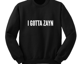 I GOTTA ZAYN Sweater, One Direction Sweatshirt, Band Shirt, Tumblr Crew Neck Sweatshirt, Music Lover Shirt, Gift for Teen Girls