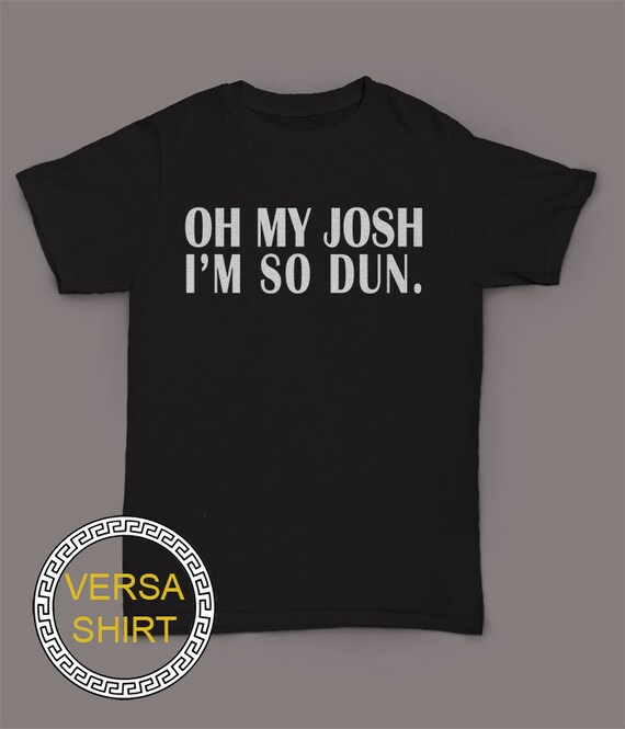 oh my josh shirt