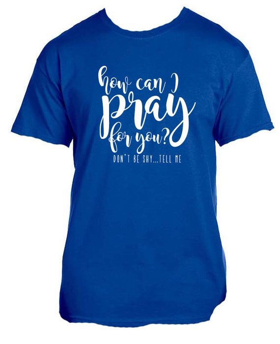 How Can I Pray For You shirt