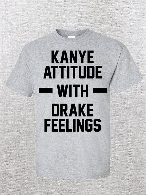 kanye attitude with drake feelings shirt