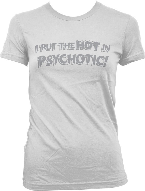 I Put The Hot In Psychotic T Shirt Hipster Funny Sarcastic 2492