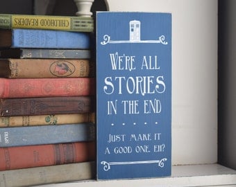 Doctor Who Quote: "We're all stories in the end . . . Just make it a good one, eh?" 12" x 5.5" Wooden Sign Dr. Who