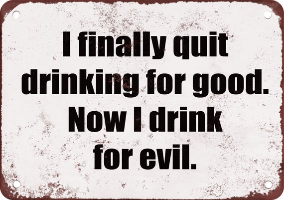 I Finally Quit Drinking For Good. Now I Drink For Evil. Funny