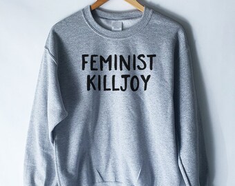 Feminist Killjoy Sweatshirt for Women - Funny Feminist Sweatshirts - Feminism Shirts - Popular Feminist Shirts - Hillary Shirts - Kill Joy
