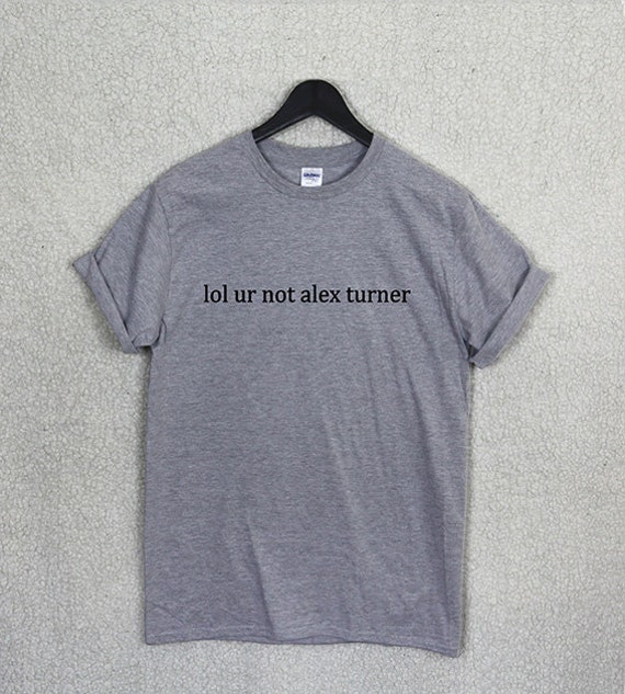 lol ur not alex turner t shirt