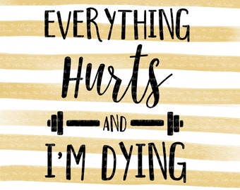 Everything hurts and I'm dying - Exercise - Fitness - Workout - svg dxf eps png cut file - silhouette - cricut - cutting machine