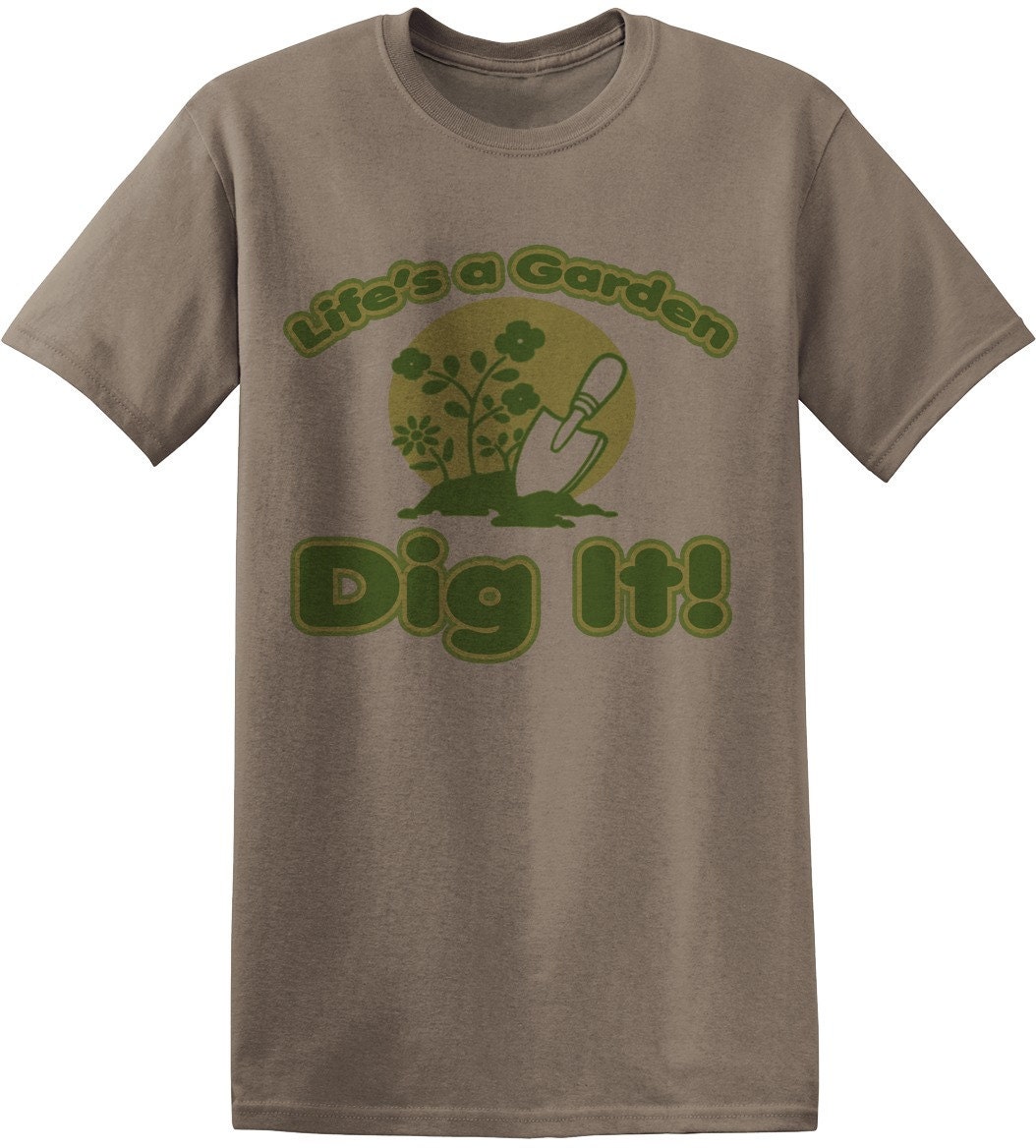 life's a garden dig it t shirt