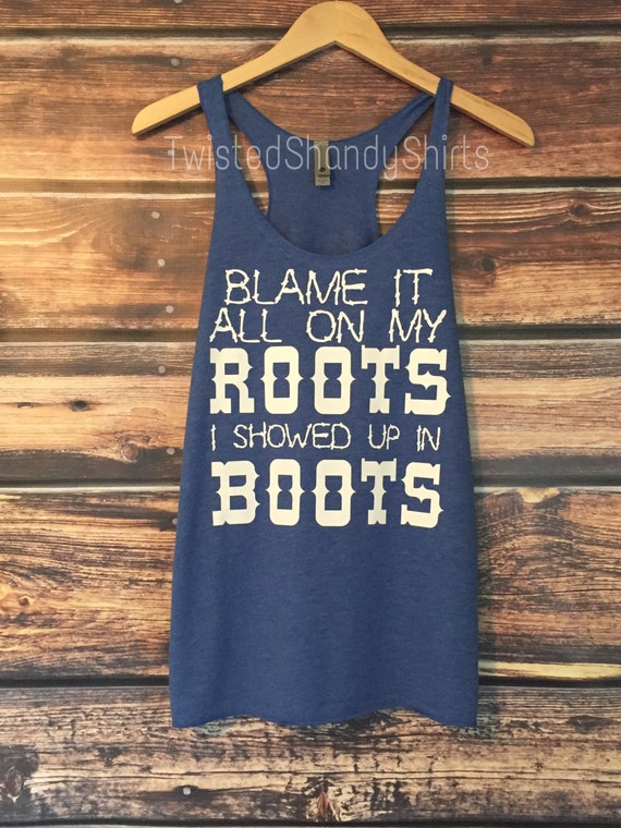 Blame It All On My Roots I Showed Up In Boots Customize