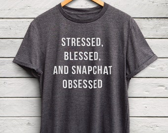 Stressed Blessed and Snapchat Obsessed tshirt - snapchat tshirt, blogger shirt, snapchat shirt, teen gifts, gifts for her, funny tshirts