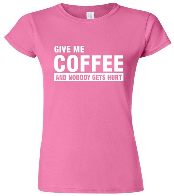 Give Me Coffee And Nobody Gets Hurt Women's Junior T-Shirt