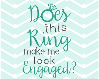 Does This Ring Make Me Look Engaged wedding Engagement tshirt screen print Vinyl Cut Print Digital File Instant Download Svg png dxf eps