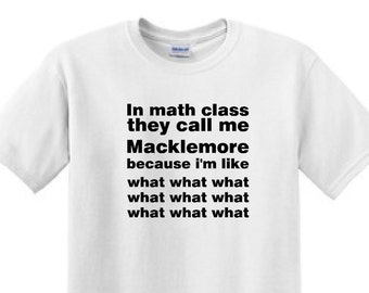 In Math class they call me MACKLEMORE because I'm Like what what what what - Funny T-Shirt