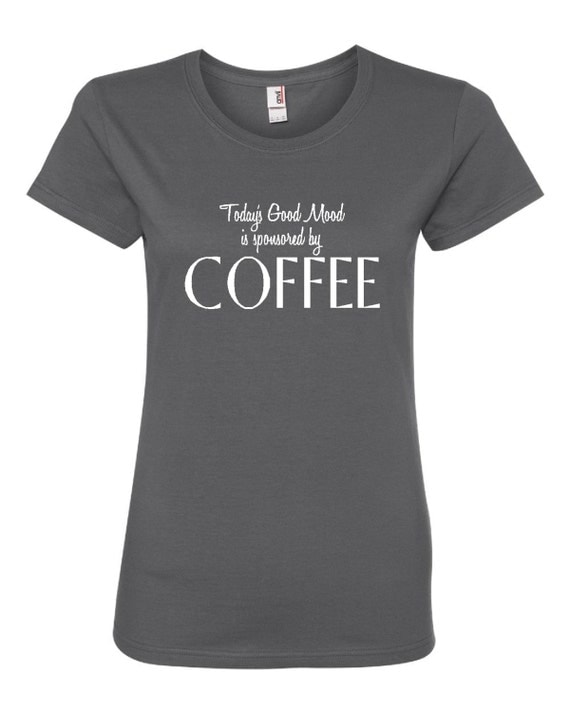 Todays Good Mood Sponsored by Coffee Great Tee Gift idea for