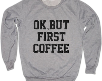 ok but first coffee sweatshirt