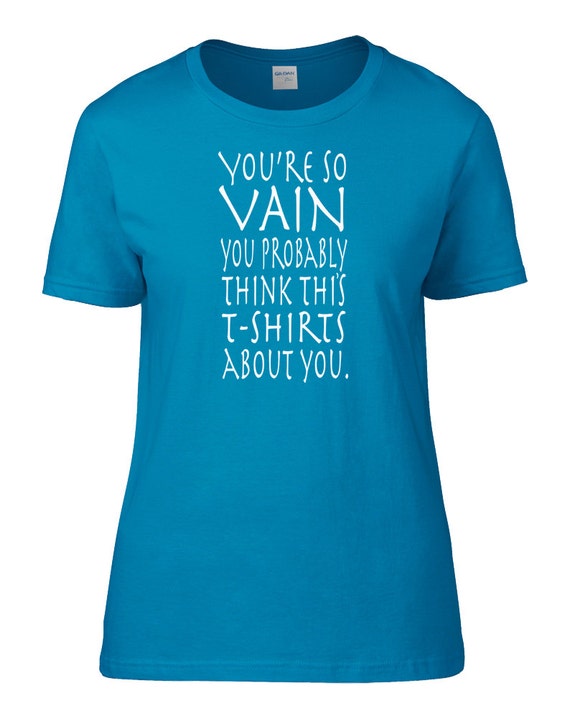 You're So Vain You Probably Think This T-shirt's