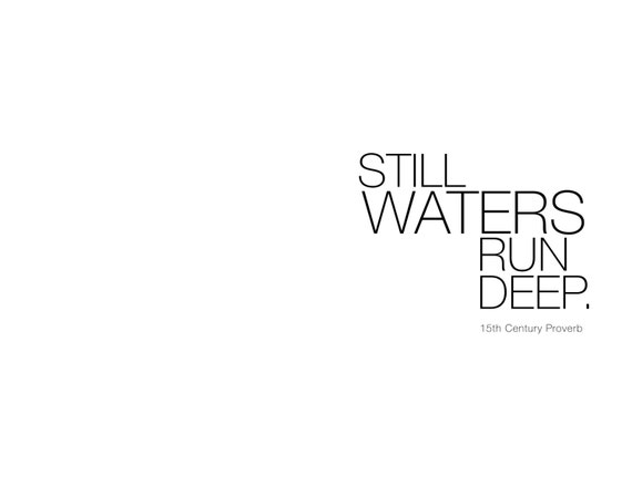 essay on proverb still waters run deep Said about a person who says little, but who might in fact know a lot still waters run deep - the literal meaning of the proverb is that water which looks calm on the. essay on proverb still waters run deep Said about a person who says little, but who might in fact know a lot still waters run deep - the literal meaning of the proverb is that water which looks calm on the.