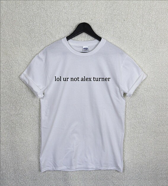 lol ur not alex turner t shirt